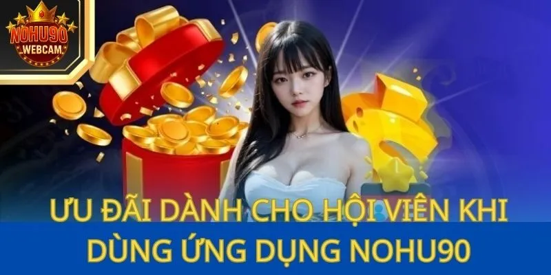 Tải App Nohu90 – Truy Cập Game Mượt Mà Và Bảo Mật 3 Ưu đãi dành cho hội viên khi dùng ứng dụng Nohu90